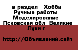  в раздел : Хобби. Ручные работы » Моделирование . Псковская обл.,Великие Луки г.